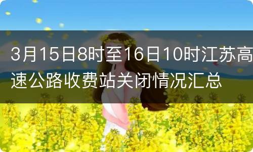 3月15日8时至16日10时江苏高速公路收费站关闭情况汇总