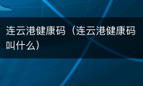 连云港健康码（连云港健康码叫什么）