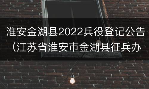 淮安金湖县2022兵役登记公告（江苏省淮安市金湖县征兵办）
