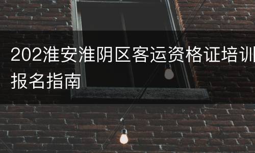 202淮安淮阴区客运资格证培训报名指南