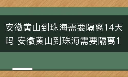 安徽黄山到珠海需要隔离14天吗 安徽黄山到珠海需要隔离14天吗最新消息