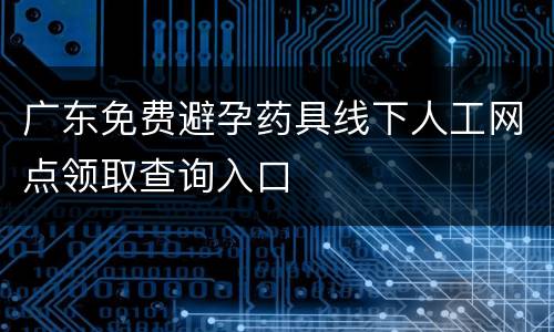 广东免费避孕药具线下人工网点领取查询入口