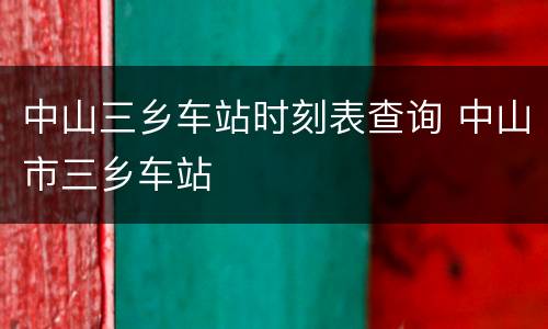 中山三乡车站时刻表查询 中山市三乡车站
