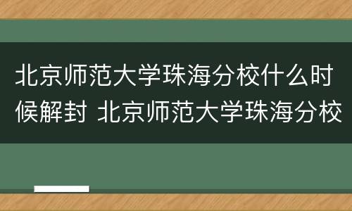 北京师范大学珠海分校什么时候解封 北京师范大学珠海分校2024停办是怎么回事