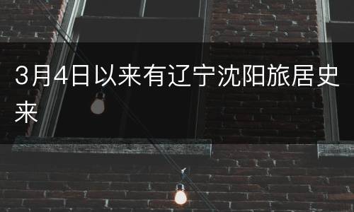 3月4日以来有辽宁沈阳旅居史来