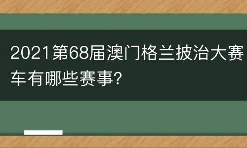 2021第68届澳门格兰披治大赛车有哪些赛事？