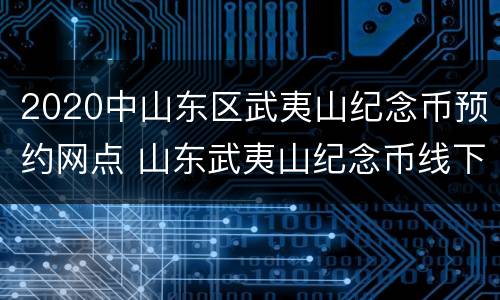 2020中山东区武夷山纪念币预约网点 山东武夷山纪念币线下预约时间