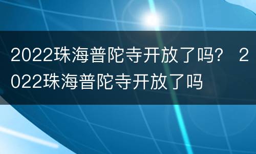 2022珠海普陀寺开放了吗？ 2022珠海普陀寺开放了吗