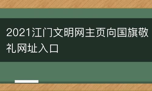 2021江门文明网主页向国旗敬礼网址入口