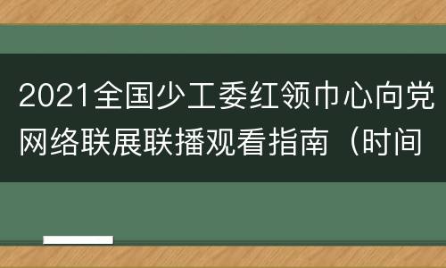 2021全国少工委红领巾心向党网络联展联播观看指南（时间+入口）
