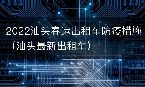 2022汕头春运出租车防疫措施（汕头最新出租车）
