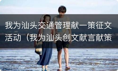 我为汕头交通管理献一策征文活动（我为汕头创文献言献策）