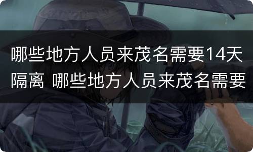 哪些地方人员来茂名需要14天隔离 哪些地方人员来茂名需要14天隔离呢