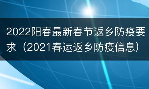 2022阳春最新春节返乡防疫要求（2021春运返乡防疫信息）