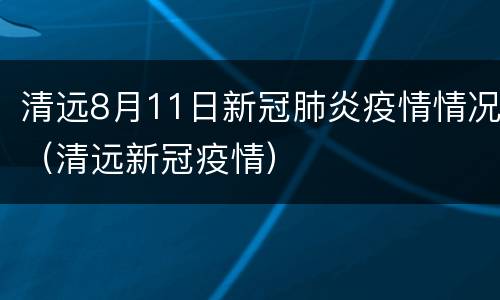 清远8月11日新冠肺炎疫情情况（清远新冠疫情）