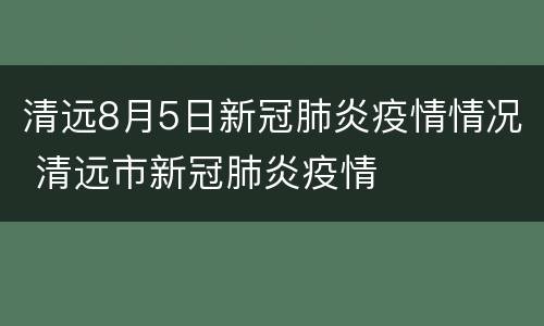 清远8月5日新冠肺炎疫情情况 清远市新冠肺炎疫情