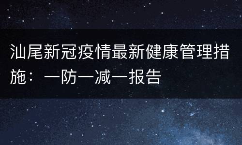 汕尾新冠疫情最新健康管理措施：一防一减一报告