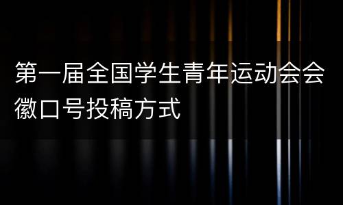 第一届全国学生青年运动会会徽口号投稿方式