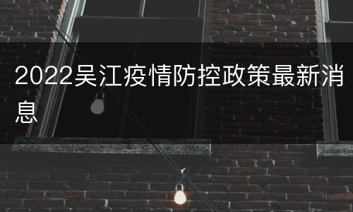 2022吴江疫情防控政策最新消息