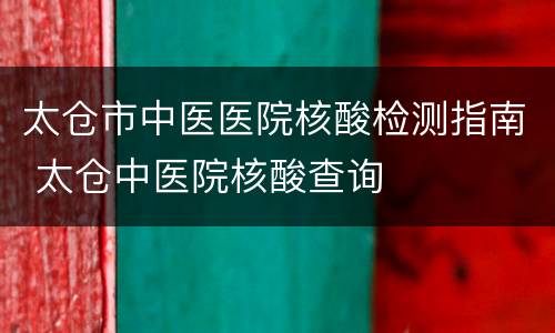 太仓市中医医院核酸检测指南 太仓中医院核酸查询