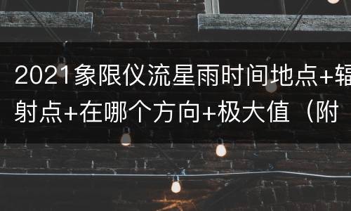 2021象限仪流星雨时间地点+辐射点+在哪个方向+极大值（附直播）