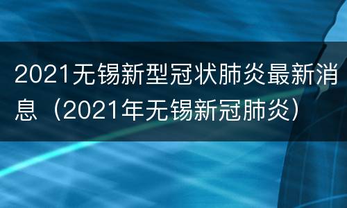 2021无锡新型冠状肺炎最新消息（2021年无锡新冠肺炎）