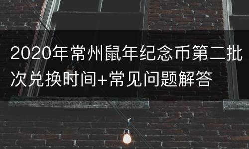 2020年常州鼠年纪念币第二批次兑换时间+常见问题解答