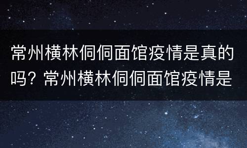 常州横林侗侗面馆疫情是真的吗? 常州横林侗侗面馆疫情是真的吗还是假的