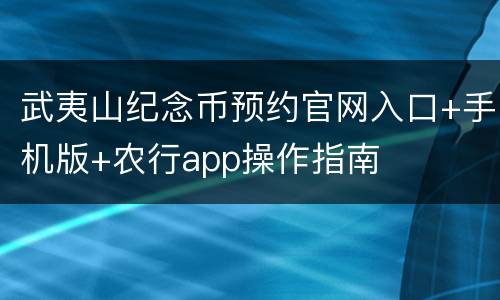 武夷山纪念币预约官网入口+手机版+农行app操作指南