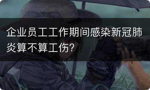 企业员工工作期间感染新冠肺炎算不算工伤?