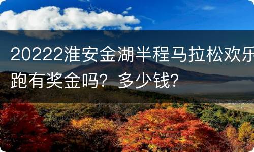 20222淮安金湖半程马拉松欢乐跑有奖金吗？多少钱？