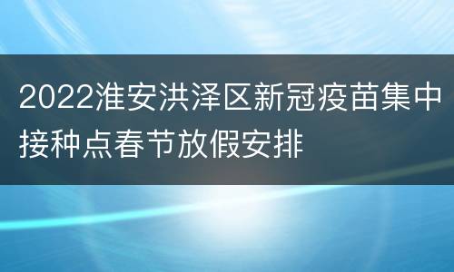 2022淮安洪泽区新冠疫苗集中接种点春节放假安排