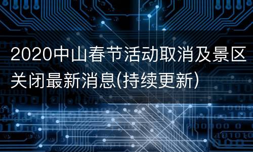 2020中山春节活动取消及景区关闭最新消息(持续更新)