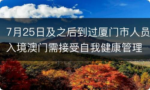 7月25日及之后到过厦门市人员入境澳门需接受自我健康管理及核酸检测