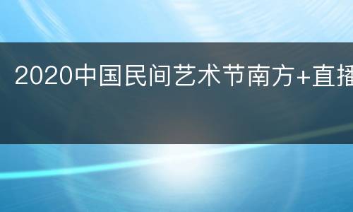2020中国民间艺术节南方+直播