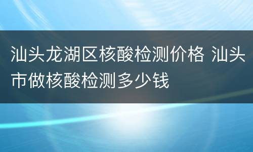 汕头龙湖区核酸检测价格 汕头市做核酸检测多少钱
