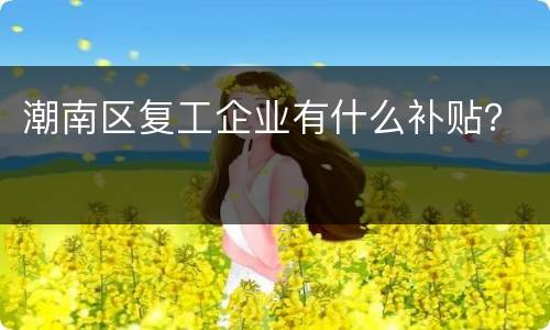 潮南区复工企业有什么补贴？