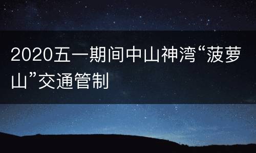 2020五一期间中山神湾“菠萝山”交通管制