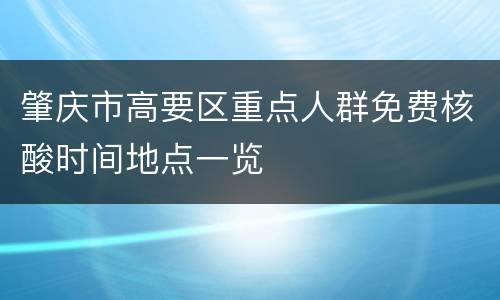 肇庆市高要区重点人群免费核酸时间地点一览
