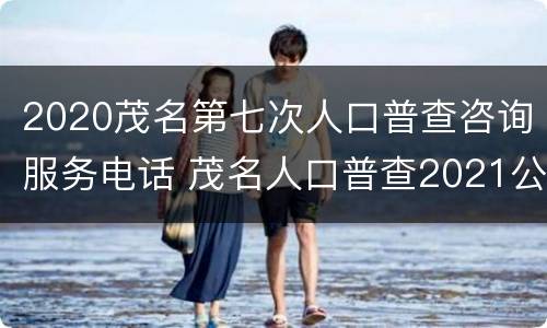 2020茂名第七次人口普查咨询服务电话 茂名人口普查2021公布结果