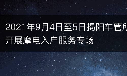 2021年9月4日至5日揭阳车管所开展摩电入户服务专场