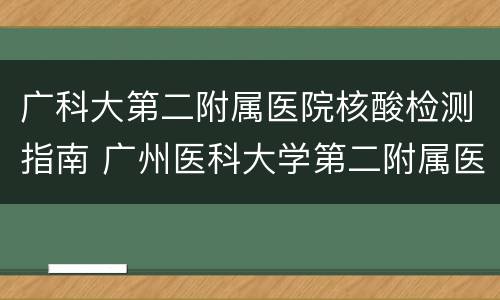 广科大第二附属医院核酸检测指南 广州医科大学第二附属医院核酸检测