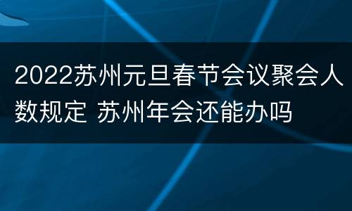 2022苏州元旦春节会议聚会人数规定 苏州年会还能办吗