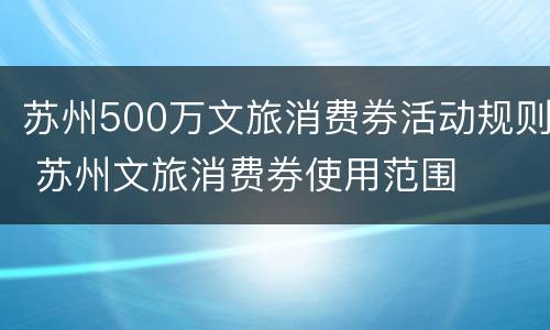 苏州500万文旅消费券活动规则 苏州文旅消费券使用范围