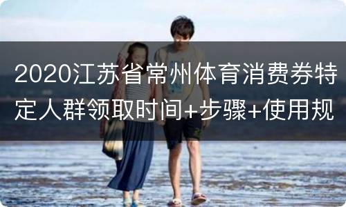 2020江苏省常州体育消费券特定人群领取时间+步骤+使用规则