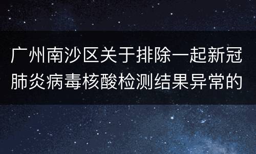 广州南沙区关于排除一起新冠肺炎病毒核酸检测结果异常的通报