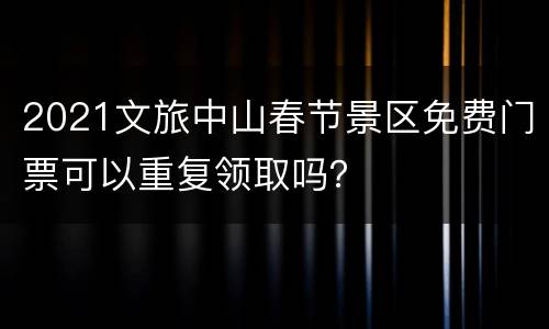 2021文旅中山春节景区免费门票可以重复领取吗？