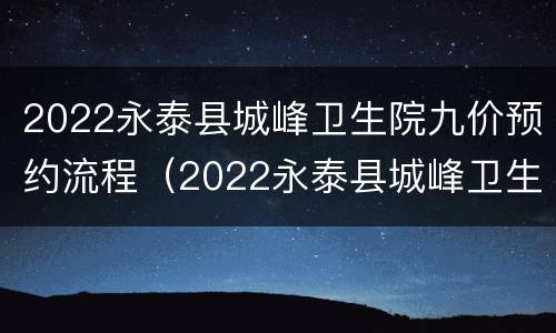 2022永泰县城峰卫生院九价预约流程（2022永泰县城峰卫生院九价预约流程图）