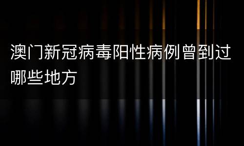 澳门新冠病毒阳性病例曾到过哪些地方