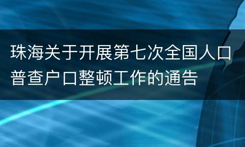 珠海关于开展第七次全国人口普查户口整顿工作的通告